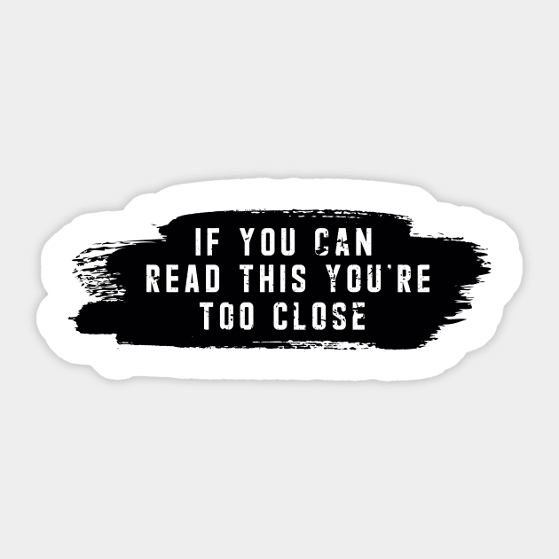 IF YOU CAN READ THIS YOU'RE TOO CLOSE Sticker by awesome t-shirt